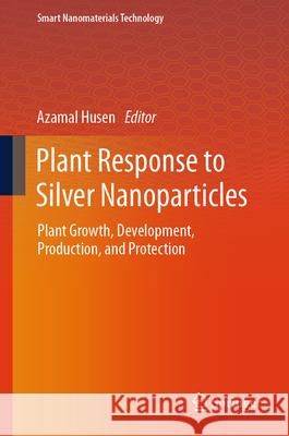 Plant Response to Silver Nanoparticles: Plant Growth, Development, Production, and Protection Azamal Husen 9789819773510 Springer - książka