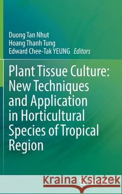 Plant Tissue Culture: New Techniques and Application in Horticultural Species of Tropical Region Duong Tan Nhut Hoang Thanh Tung Edward Chee-Tak Yeung 9789811664977 Springer - książka