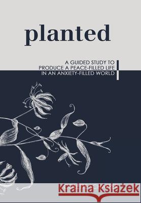 Planted: A Guided Study to Produce a Peace-Filled Life in an Anxiety-Filled World Colette Schaffer 9781973684459 WestBow Press - książka