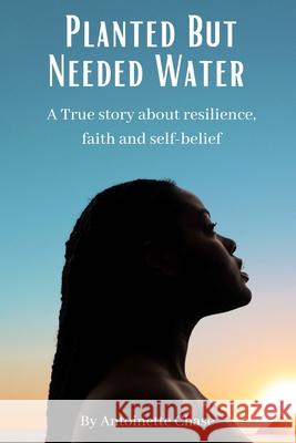 Planted But Needed Water: A True Story about Faith, Resilience and Self-Belief Antoinette Chase 9781777466206 Antoinette Chase - książka