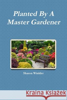 Planted By A Master Gardener Sharon Winkler 9781365987168 Lulu.com - książka