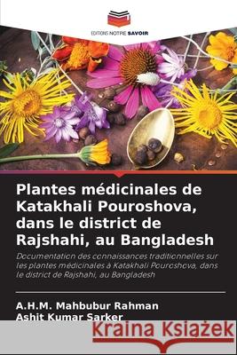 Plantes médicinales de Katakhali Pouroshova, dans le district de Rajshahi, au Bangladesh Rahman, A.H.M. Mahbubur, Sarker, Ashit Kumar 9786208912161 Editions Notre Savoir - książka