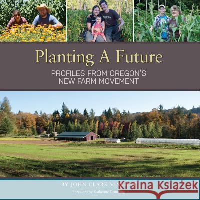 Planting A Future: Profiles from Oregon's New Farm Movement Vincent, John Clark 9780991538218 Yulan Studio - książka