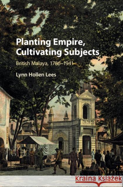 Planting Empire, Cultivating Subjects: British Malaya, 1786-1941 Lynn Hollen Lees 9781107038400 Cambridge University Press - książka