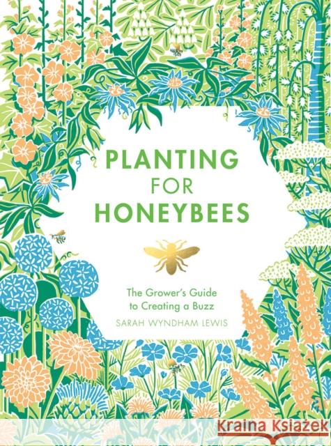 Planting for Honeybees: The Grower's Guide to Creating a Buzz Sarah Wyndham-Lewis 9781787131460 Quadrille Publishing Ltd - książka