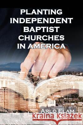 Planting Independent Baptist Churches in America Wendell Arlo Elam 9781630732172 Faithful Life Publishers - książka