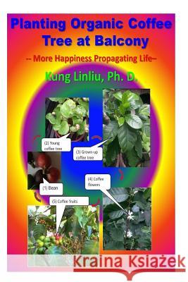 Planting Organic Coffee Tree at Balcony: -- More Happiness Propagating Life -- Kung Linliu 9781730892042 Independently Published - książka