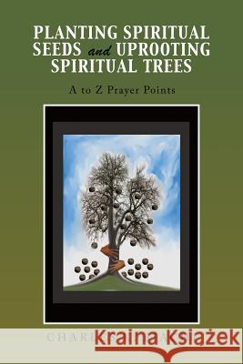 Planting Spiritual Seeds and Uprooting Spiritual Trees: A to Z Prayer Points Charles K Biachi 9781728380902 Authorhouse UK - książka