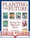 Planting the Future: Saving Our Medicinal Herbs Rosemary Gladstar Pamela Hirsch 9780892818945 Healing Arts Press