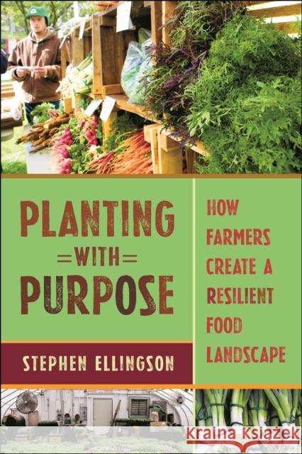 Planting with Purpose: How Farmers Create a Resilient Food Landscape Stephen Ellingson 9781479820641 New York University Press - książka