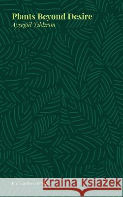 Plants Beyond Desire Aysegul Yildirim 9781915079473 Broken Sleep Books - książka