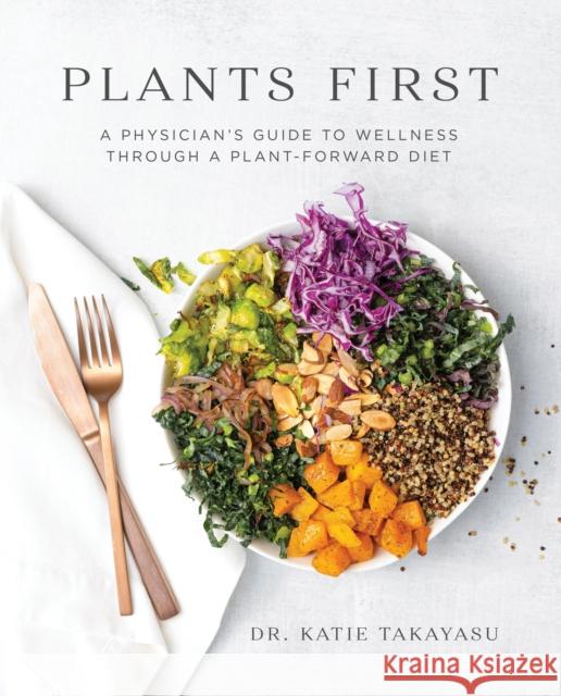 Plants First: A Physician's Guide to Wellness Through a Plant-Forward Diet Katie Takayasu 9781628604429 Victory Belt Publishing - książka