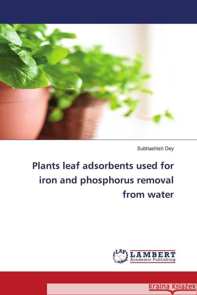 Plants leaf adsorbents used for iron and phosphorus removal from water Dey, Subhashish 9786202056373 LAP Lambert Academic Publishing - książka