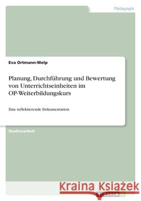 Planung, Durchführung und Bewertung von Unterrichtseinheiten im OP-Weiterbildungskurs : Eine reflektierende Dokumentation Eva Ortmann-Welp 9783640808892 Grin Verlag - książka
