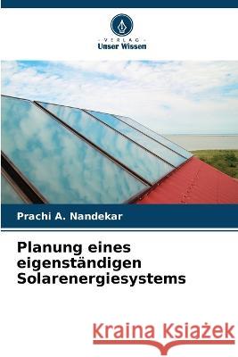 Planung eines eigenstandigen Solarenergiesystems Prachi A Nandekar   9786205809563 Verlag Unser Wissen - książka