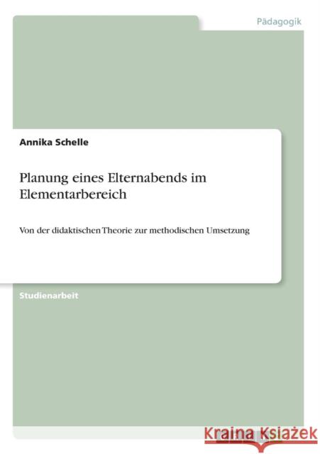 Planung eines Elternabends im Elementarbereich: Von der didaktischen Theorie zur methodischen Umsetzung Schelle, Annika 9783640661176 Grin Verlag - książka