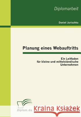 Planung eines Webauftritts: Ein Leitfaden für kleine und mittelständische Unternehmen Jurischka, Daniel 9783863410971 Bachelor + Master Publishing - książka