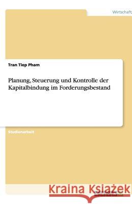 Planung, Steuerung und Kontrolle der Kapitalbindung im Forderungsbestand Tran Tiep Pham 9783640478125 Grin Verlag - książka