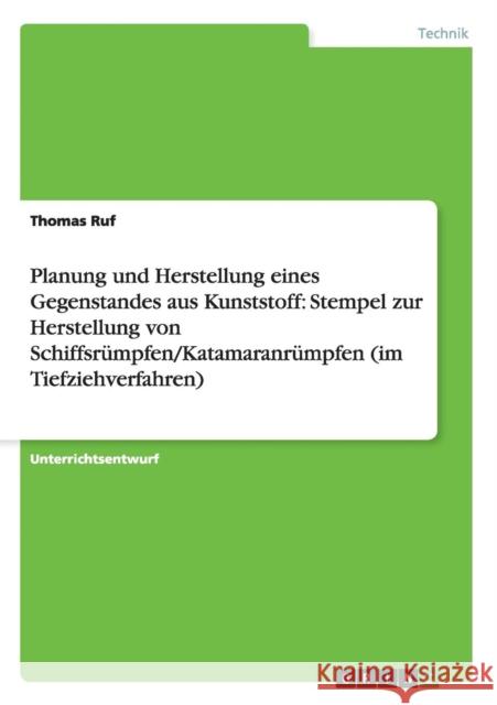 Planung und Herstellung eines Gegenstandes aus Kunststoff: Stempel zur Herstellung von Schiffsrümpfen/Katamaranrümpfen (im Tiefziehverfahren) Ruf, Thomas 9783640855940 Grin Verlag - książka