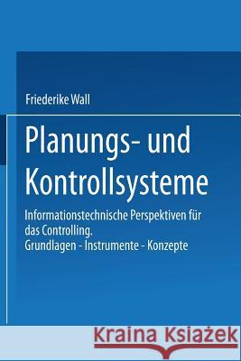 Planungs- Und Kontrollsysteme: Informationstechnische Perspektiven Für Das Controlling. Grundlagen -- Instrumente -- Konzepte Wall, Friederike 9783409130325 Gabler Verlag - książka