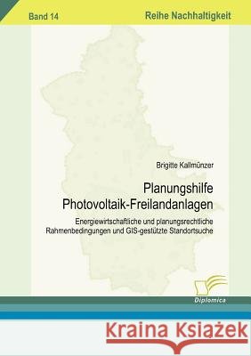 Planungshilfe Photovoltaik-Freilandanlagen: Energiewirtschaftliche und planungsrechtliche Rahmenbedingungen und GIS-gestützte Standortsuche Kallmünzer, Brigitte 9783836606158 Diplomica - książka