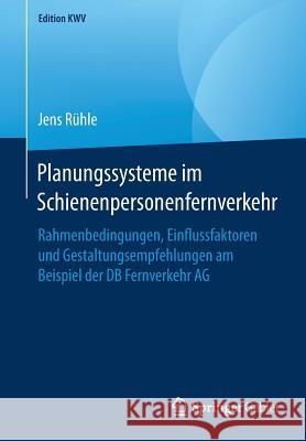 Planungssysteme Im Schienenpersonenfernverkehr: Rahmenbedingungen, Einflussfaktoren Und Gestaltungsempfehlungen Am Beispiel Der DB Fernverkehr AG Rühle, Jens 9783658246792 Springer Gabler - książka