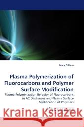 Plasma Polymerization of Fluorocarbons and Polymer Surface Modification : Plasma Polymerization Behavior of Fluorocarbons in AC Discharges and Plasma Surface Modification of Polymers Gilliam, Mary 9783838324340 LAP Lambert Academic Publishing - książka