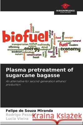 Plasma pretreatment of sugarcane bagasse Felipe de Souza Miranda Rodrigo Pessoa L?cia Vieira 9786207602575 Our Knowledge Publishing - książka