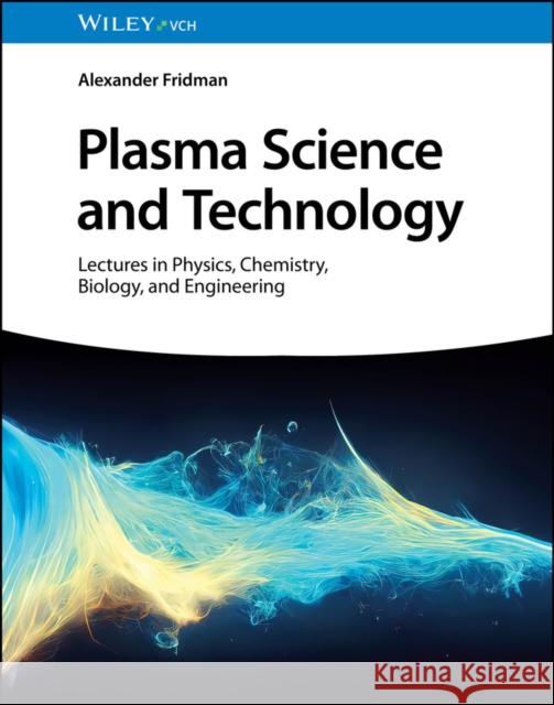 Plasma Science and Technology: Lectures in Physics, Chemistry, Biology, and Engineering Alexander Fridman 9783527349548 Wiley-VCH Verlag GmbH - książka