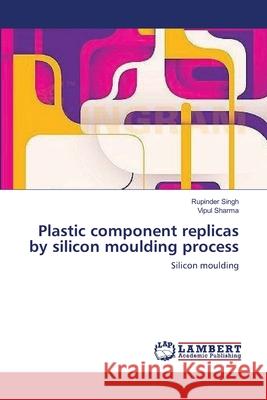 Plastic component replicas by silicon moulding process Singh, Rupinder 9783659141386 LAP Lambert Academic Publishing - książka