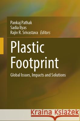 Plastic Footprint: Global Issues, Impacts and Solutions Pankaj Pathak Sadia Ilyas Rajiv R. Srivastava 9789819663613 Springer - książka