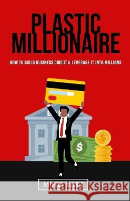 Plastic Millionaire: How to Build Business Credit & Leverage It Into Millions Anthony Daniels   9798391206392 Independently Published - książka