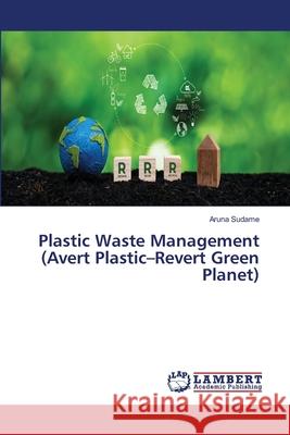 Plastic Waste Management (Avert Plastic-Revert Green Planet) Aruna Sudame 9786207650330 LAP Lambert Academic Publishing - książka