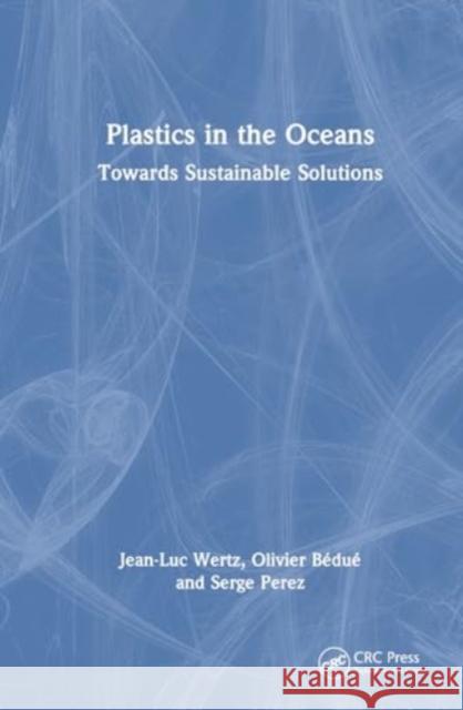 Plastics in the Oceans: Towards Sustainable Solutions Jean-Luc Wertz Olivier B?du? Serge Perez 9781032869964 Taylor & Francis Ltd - książka