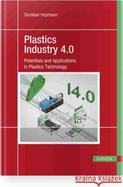 Plastics Industry 4.0: Potentials and Applications in Plastics Technology Christian Hopmann Mauritius Schmitz 9781569907962 Hanser Publications - książka