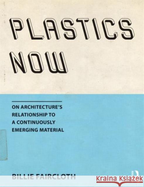 Plastics Now: On Architecture's Relationship to a Continuously Emerging Material Billie Faircloth 9781138804500 Routledge - książka