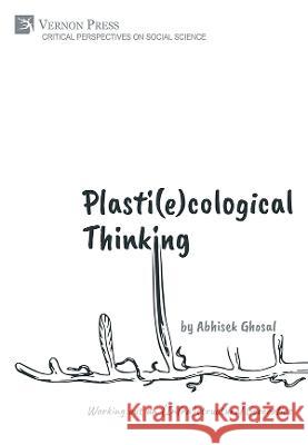 Plasti(e)cological Thinking: Working out an (Infra)structural Geoerotics Abhisek Ghosal   9781648895968 Vernon Press - książka