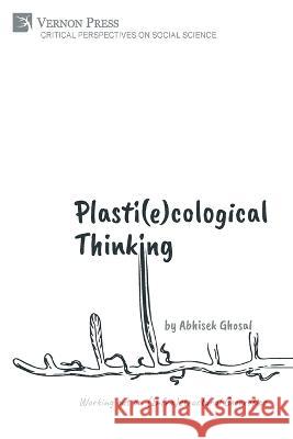 Plasti(e)cological Thinking: Working out an (Infra)structural Geoerotics Abhisek Ghosal   9781648897191 Vernon Press - książka