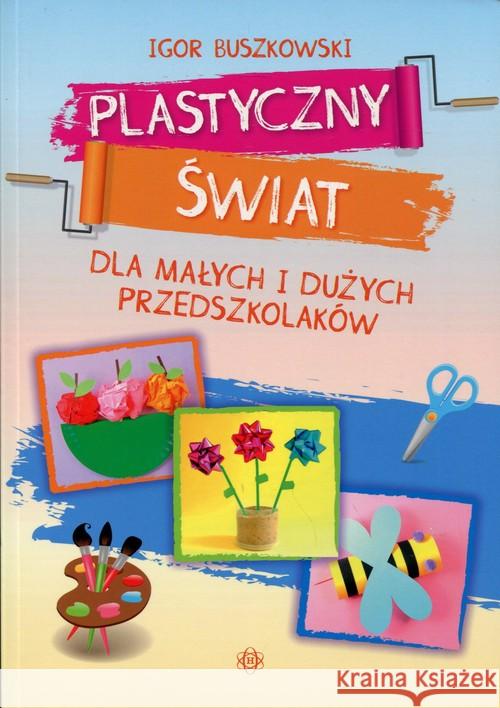 Plastyczny świat dla małych i dużych przedszkol. Buszkowski Igor 9788371348150 Harmonia - książka