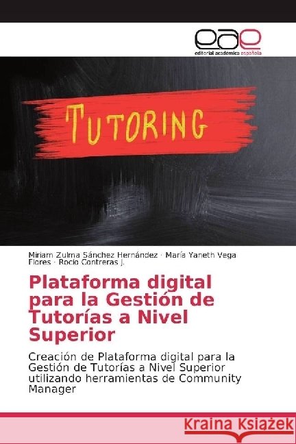 Plataforma digital para la Gestión de Tutorías a Nivel Superior : Creación de Plataforma digital para la Gestión de Tutorías a Nivel Superior utilizando herramientas de Community Manager Sánchez Hernández, Miriam Zulma; Vega Flores, María Yaneth; Contreras J., Rocío 9783639533705 Editorial Académica Española - książka