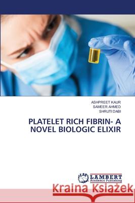 Platelet Rich Fibrin- A Novel Biologic Elixir Ashpreet Kaur Sameer Ahmed Shruti Dabi 9786207639878 LAP Lambert Academic Publishing - książka