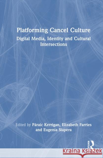 Platforming Cancel Culture: Digital Media, Identity and Cultural Intersections P?raic Kerrigan Elizabeth Farries Eugenia Siapera 9781032580272 Routledge - książka