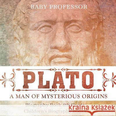 Plato: A Man of Mysterious Origins - Biography Book 4th Grade Children's Biography Books Baby Professor 9781541914407 Baby Professor - książka