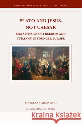 Plato and Jesus, Not Caesar: Metaphysics of Freedom and Tyranny in Younger Europe Mateusz Str?żyński 9789004736627 Brill - książka