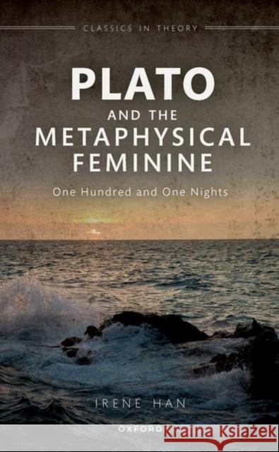 Plato and the Metaphysical Feminine: One Hundred and One Nights Dr Irene (NYU-Gallatin and Providence College) Han 9780192849588 Oxford University Press - książka