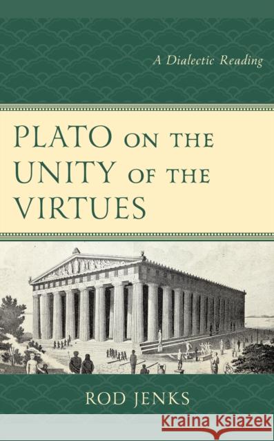 Plato on the Unity of the Virtues: A Dialectic Reading Rod Jenks   9781498592031 Lexington Books - książka