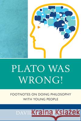 Plato Was Wrong!: Footnotes on Doing Philosophy with Young People Shapiro, David 9781610486194 Rowman & Littlefield Publishers - książka