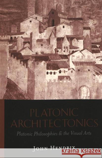 Platonic Architectonics: Platonic Philosophies & the Visual Arts Hendrix, John Shannon 9780820471105 Peter Lang Publishing Inc - książka