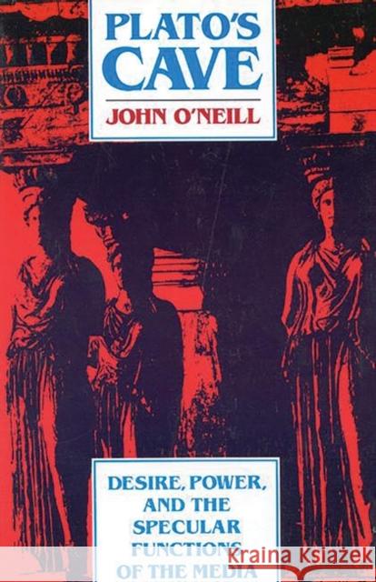 Plato's Cave: Desire, Power, and the Specular Functions of the Media O'Neill, John 9780893917227 Ablex Publishing Corporation - książka