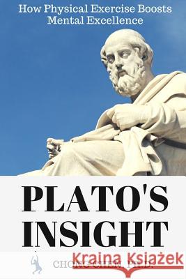 Plato’s Insight: How Physical Exercise Boosts Mental Excellence Chong Chen 9781999760120 BRAIN & LIFE PUBLISHING - książka